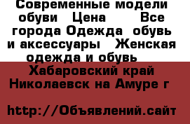 Современные модели обуви › Цена ­ 1 - Все города Одежда, обувь и аксессуары » Женская одежда и обувь   . Хабаровский край,Николаевск-на-Амуре г.